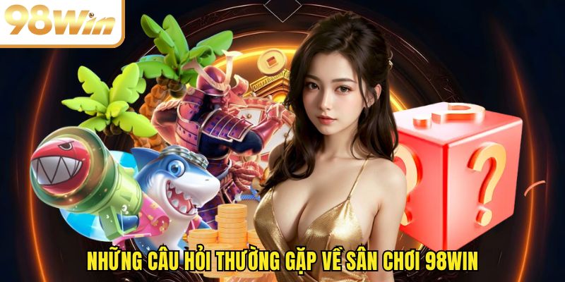 Những câu hỏi thường gặp về sân chơi 98WIN