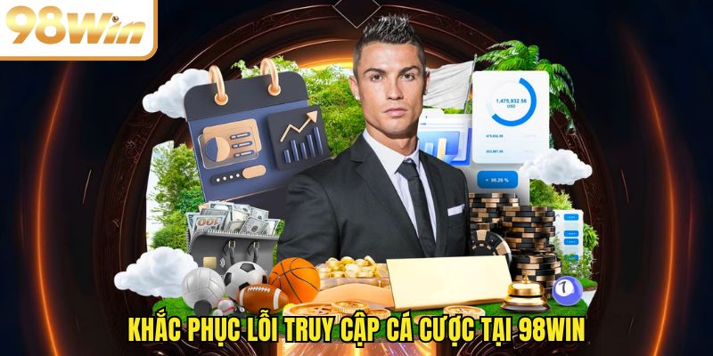 Khắc phục lỗi truy cập cá cược tại 98WIN