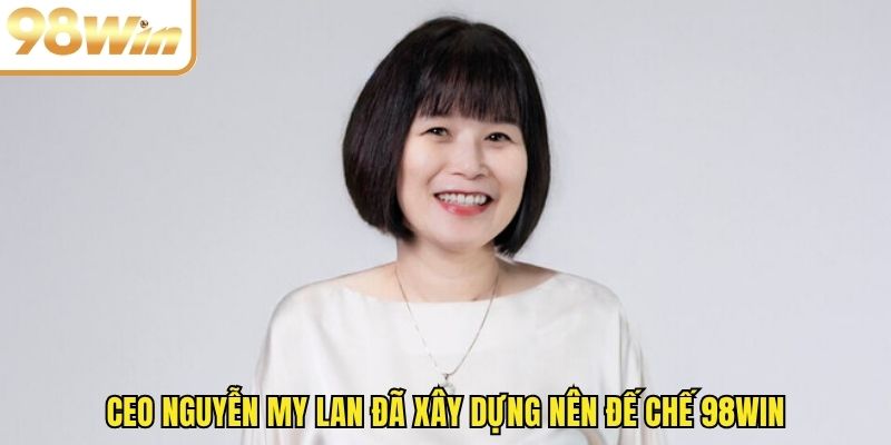 CEO Nguyễn My Lan đã xây dựng nên đế chế 98WIN