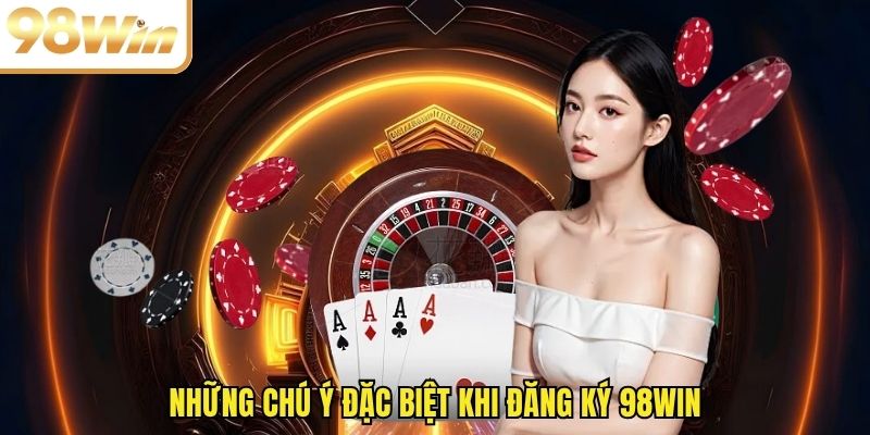 Những chú ý đặc biệt khi đăng ký 98WIN