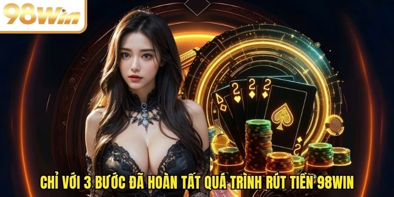 Chỉ với 03 bước đã hoàn tất quá trình rút tiền 98WIN