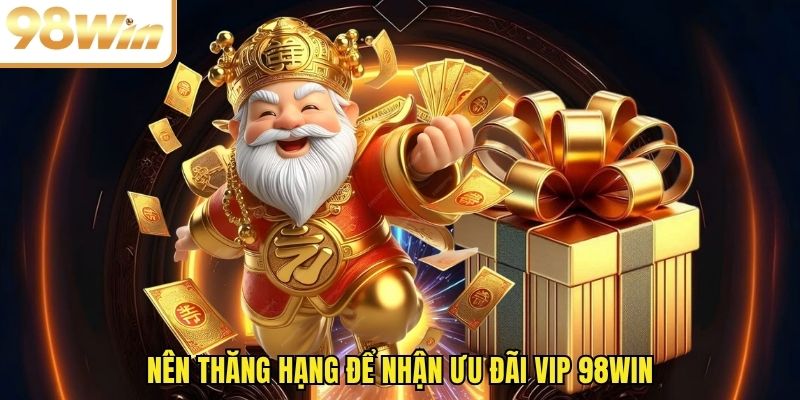 Nên thăng hạng để nhận ưu đãi VIP 98WIN